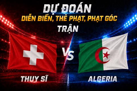 Dự đoán diễn biến, thẻ phạt, phạt góc trận Thụy Sĩ vs Algeria (10h00 ngày 3/7)