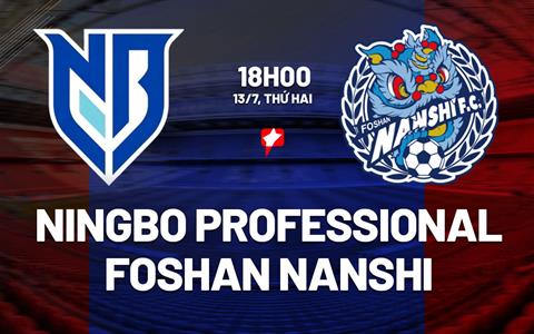 Nhận định Ningbo Professional vs Foshan Nanshi 18h00 ngày 13/7 (Hạng 2 Trung Quốc 2026)