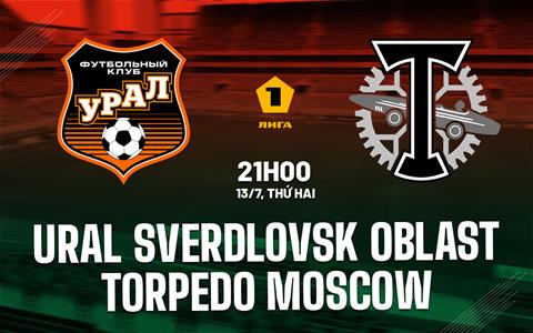 Nhận định Ural Sverdlovsk Oblast vs Torpedo Moscow 21h00 ngày 13/7 (Hạng 2 Nga 2026/27)