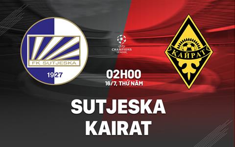 Nhận định bóng đá Sutjeska vs Kairat 2h00 ngày 16/7 (Champions League 2026/27)