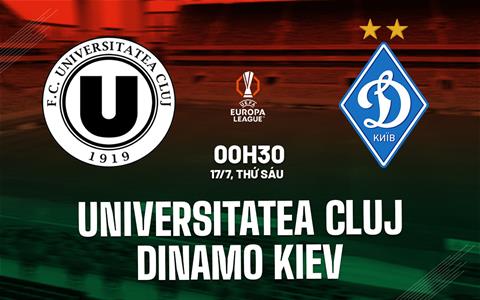 Nhận định Universitatea Cluj vs Dinamo Kiev 0h30 ngày 17/7 (Europa League 2026/27)