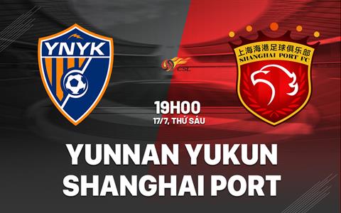 Nhận định Yunnan Yukun vs Shanghai Port 19h00 ngày 17/7 (VĐQG Trung Quốc 2026)