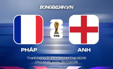 Đội hình Pháp vs Anh dự kiến 4h ngày 19/07 (Tranh hạng 3 WC)