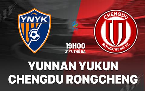 Nhận định Yunnan Yukun vs Chengdu Rongcheng 19h00 ngày 21/7 (VĐQG Trung Quốc 2026)