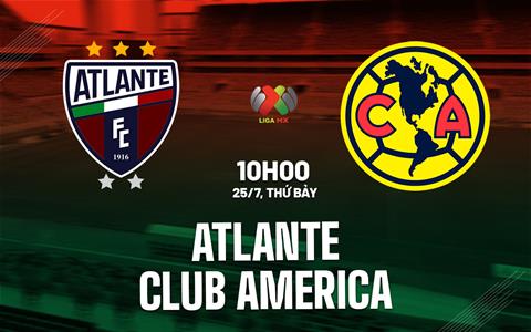 Nhận định bóng đá Atlante vs Club America 10h00 ngày 25/7 (VĐQG Mexico 2026/27)