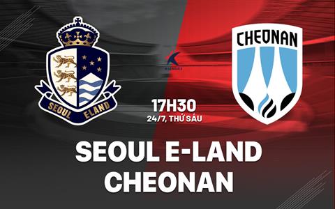 Nhận định bóng đá Seoul E-Land vs Cheonan 17h30 ngày 24/7 (Hạng 2 Hàn Quốc 2026)