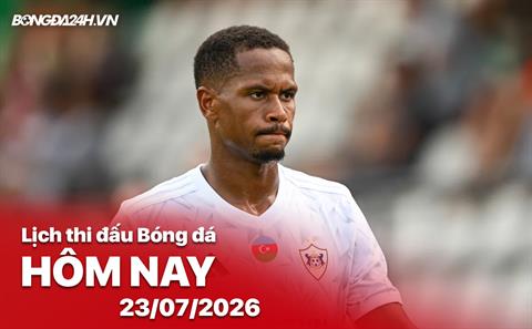 Lịch thi đấu, trực tiếp bóng đá hôm nay 23/07/2026 và rạng sáng mai