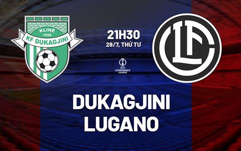 Nhận định bóng đá Dukagjini vs Lugano 21h30 ngày 29/7 (Conference League 2026/27)