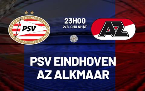 Nhận định bóng đá PSV Eindhoven vs AZ Alkmaar 23h00 ngày 2/8 (Siêu cúp Hà Lan 2026)