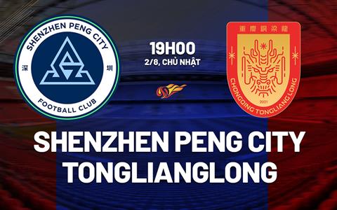 Nhận định Shenzhen Peng City vs Chongqing Tonglianglong 19h00 ngày 2/8 (VĐQG Trung Quốc 2026)
