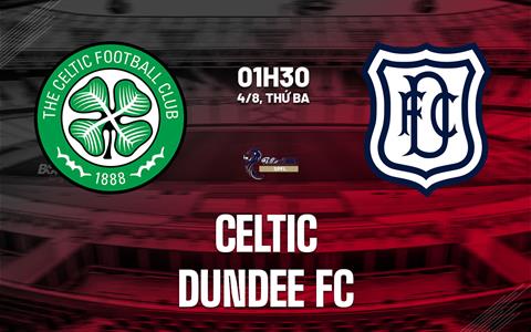 Nhận định bóng đá Celtic vs Dundee FC 1h30 ngày 4/8 (VĐQG Scotland 2026/27)