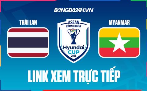 Link xem trực tiếp Thái Lan vs Myanmar hôm nay lúc 20h00