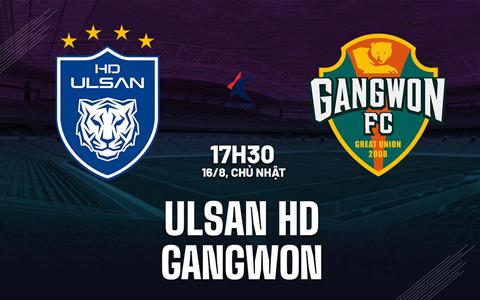 Nhận định bóng đá Ulsan HD vs Gangwon 17h30 ngày 16/8 (VĐQG Hàn Quốc 2026)