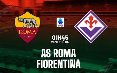 Nhận định Roma vs Fiorentina (01h45 ngày 25/8): Điểm tựa Olimpico