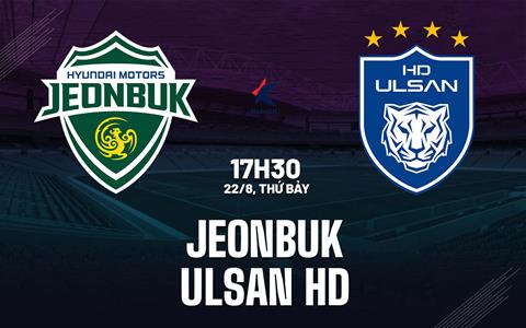 Nhận định Jeonbuk Hyundai Motors vs Ulsan HD 17h30 ngày 22/8 (VĐQG Hàn Quốc 2026)