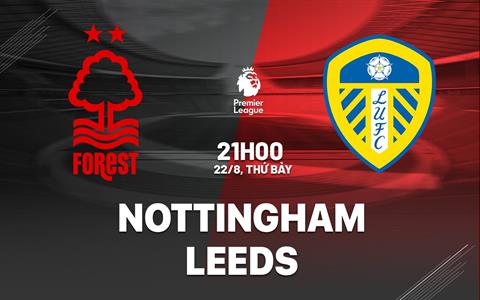 Nhận định Nottingham vs Leeds (21h00 ngày 22/8): Khởi đầu triều đại mới