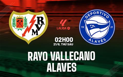 Nhận định Rayo Vallecano vs Alaves (2h00 ngày 21/8): Đối thủ ưa thích