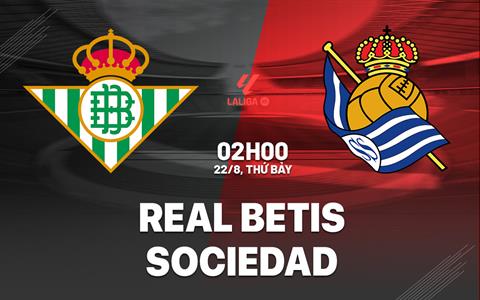 Nhận định Betis vs Sociedad (02h00 ngày 22/8): Khó cho đội khách