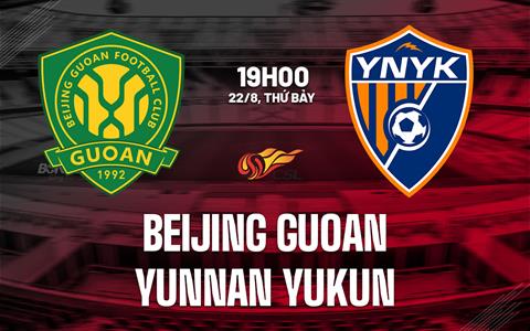 Nhận định Beijing Guoan vs Yunnan Yukun 19h00 ngày 22/8 (VĐQG Trung Quốc 2026)