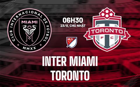 Nhận định bóng đá Inter Miami vs Toronto 6h30 ngày 23/8 (Nhà nghề Mỹ 2026)