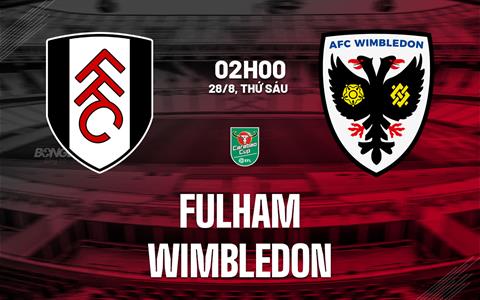 Nhận định Fulham vs Wimbledon (02h00 ngày 28/8): Đè bẹp đội khách