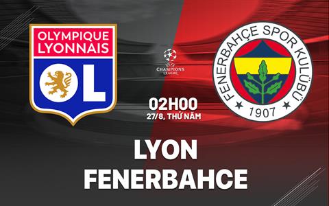 Nhận định Lyon vs Fenerbahce (02h00 ngày 27/8): "Sư tử" gầm vang