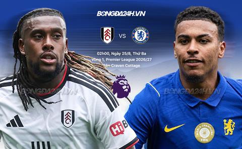 Nhận định Fulham vs Chelsea (2h00 ngày 25/8): Vượt khó được không?