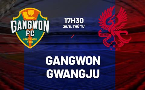 Nhận định bóng đá Gangwon vs Gwangju 17h30 ngày 26/8 (VĐQG Hàn Quốc 2026)