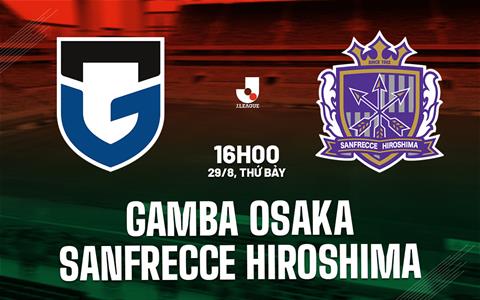 Nhận định Gamba Osaka vs Sanfrecce Hiroshima 16h00 ngày 29/8 (VĐQG Nhật Bản 2026/27)