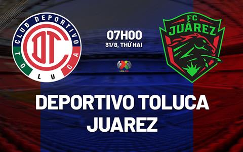 Nhận định bóng đá Deportivo Toluca vs Juarez 7h00 ngày 31/8 (VĐQG Mexico 2026/27)