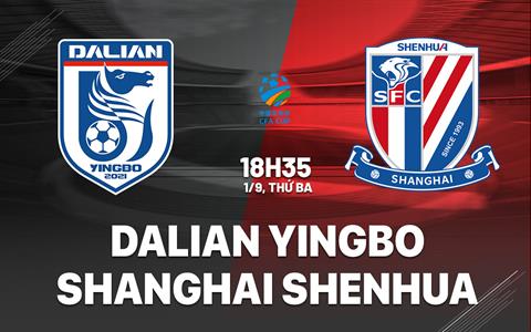Nhận định Dalian Yingbo vs Shanghai Shenhua 18h35 ngày 1/9 (Cúp QG Trung Quốc 2026)