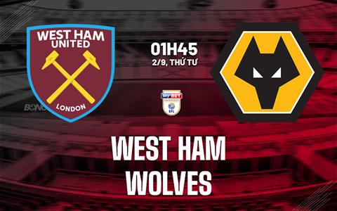 Nhận định West Ham vs Wolves (1h45 ngày 2/9): Chiến thắng bước ngoặt?