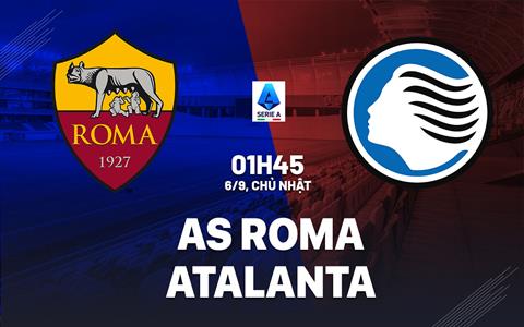Nhận định Roma vs Atalanta (01h45 ngày 6/9): Đại chiến nảy lửa