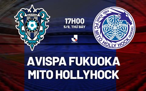 Nhận định Avispa Fukuoka vs Mito Hollyhock 17h00 ngày 5/9 (VĐQG Nhật Bản 2026/27)
