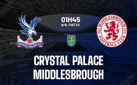 Nhận định Crystal Palace vs Middlesbrough (1h45 ngày 9/9, Cúp Liên đoàn Anh)
