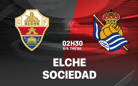 Nhận định Elche vs Real Sociedad (02h30 ngày 8/9): Chủ nhà khủng hoảng