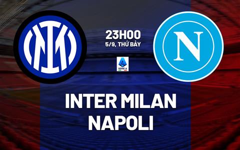 Nhận định Inter Milan vs Napoli (23h00 ngày 5/9): Khẳng định tham vọng