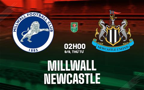 Nhận định Millwall vs Newcastle (02h00 ngày 9/9): Chích chòe đi tiếp