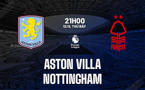 Nhận định Aston Villa vs Nottingham (21h00 ngày 12/9): Cú hích từ cúp châu Âu