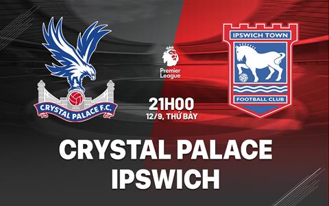Nhận định Crystal Palace vs Ipswich (21h00 ngày 12/9): "Đại bàng" hồi sinh