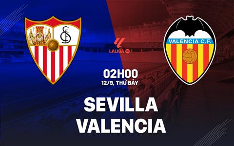 Nhận định Sevilla vs Valencia (2h00 ngày 12/9): Căng như dây đàn