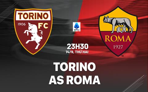 Nhận định Torino vs Roma (23h30 ngày 14/9): Tiếp đà chiến thắng