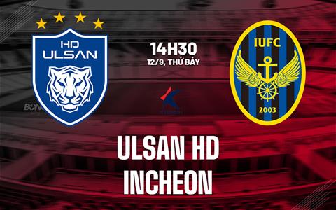 Nhận định bóng đá Ulsan HD vs Incheon 14h30 ngày 12/9 (VĐQG Hàn Quốc 2026)