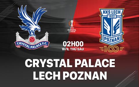 Nhận định Crystal Palace vs Lech Poznan (02h00 ngày 18/9): Làm khó Đại bàng
