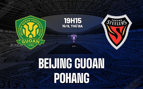 Nhận định Beijing Guoan vs Pohang Steelers 19h15 ngày 15/9 (AFC Champions League Elite 2026/27)
