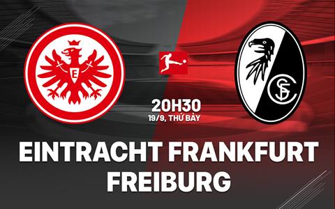 Nhận định Eintracht Frankfurt vs Freiburg (20h30 ngày 19/9): Thách thức chủ nhà