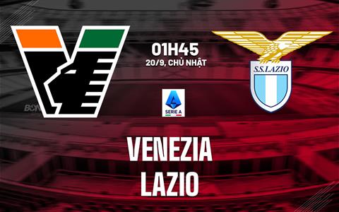 Nhận định Venezia vs Lazio (01h45 ngày 20/9): Hạ gục chủ nhà