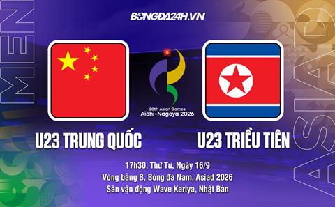 Nhận định bóng đá U23 Trung Quốc vs U23 CHDCND Triều Tiên 17h00 ngày 16/9 (ASIAD 2026)