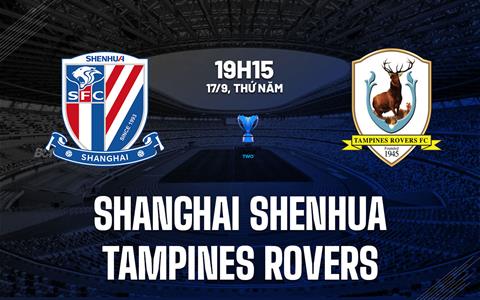 Nhận định Shanghai Shenhua vs Tampines Rovers 19h15 ngày 17/9 (AFC Champions League Two 2026/27)