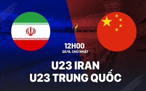 Nhận định bóng đá U23 Iran vs U23 Trung Quốc 12h00 ngày 20/9 (ASIAD 2026)